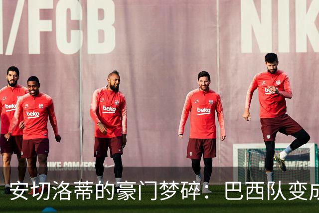 安切洛蒂的豪门梦碎：巴西队变成了什么鬼？
