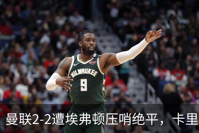 曼联2-2遭埃弗顿压哨绝平，卡里克称如同输球！防守太弱唯有寄望对轰