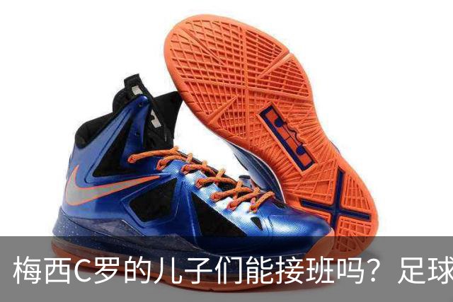 梅西C罗的儿子们能接班吗？足球圈星二代的特权与残酷真相