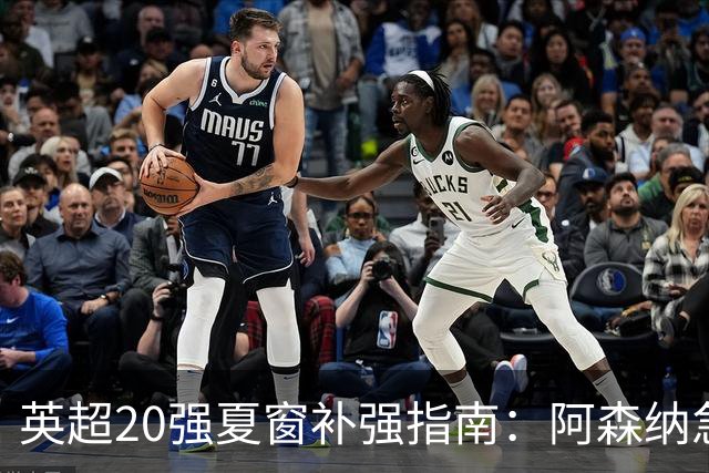 英超20强夏窗补强指南：阿森纳急寻后腰 切尔西门将位存隐忧