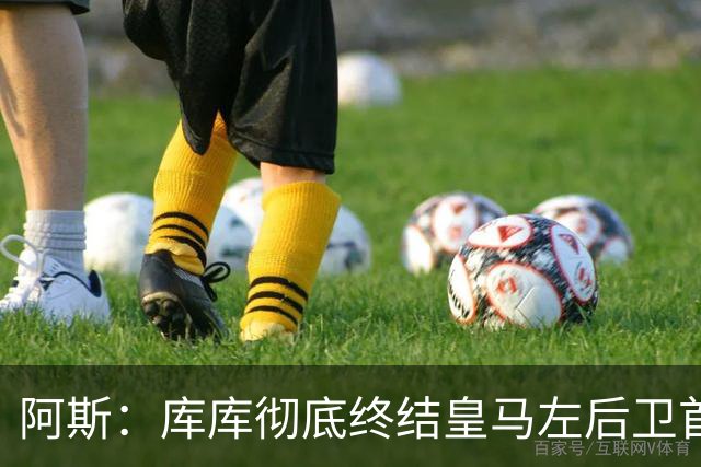 阿斯：库库彻底终结皇马左后卫首发悬念，穆帅只需决定替补人选
