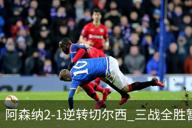 阿森纳2-1逆转切尔西 三战全胜暂列英超第二