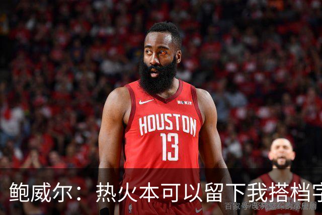 鲍威尔：热火本可以留下我搭档字母哥